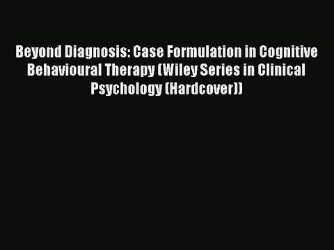Read Beyond Diagnosis: Case Formulation in Cognitive Behavioural Therapy (Wiley Series in Clinical