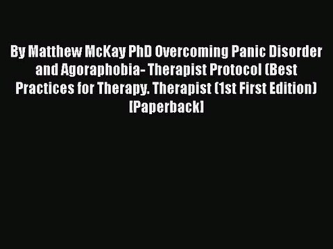 Read By Matthew McKay PhD Overcoming Panic Disorder and Agoraphobia- Therapist Protocol (Best
