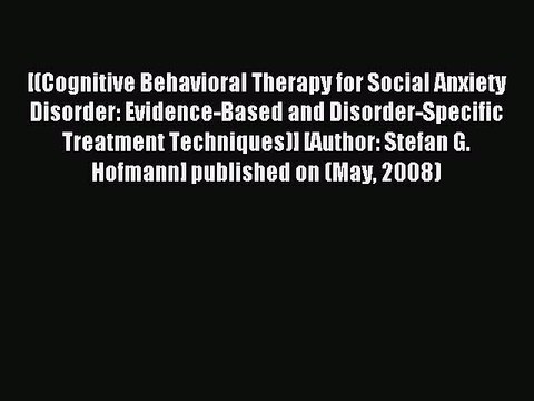 Read Cognitive Behavioral Therapy for Social Anxiety Disorder: Evidence-Based and Disorder-Specific