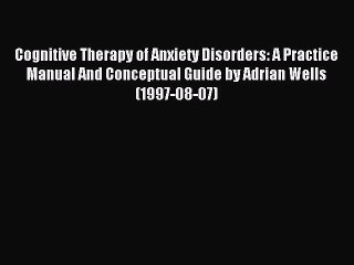 Read Cognitive Therapy of Anxiety Disorders: A Practice Manual And Conceptual Guide by Adrian
