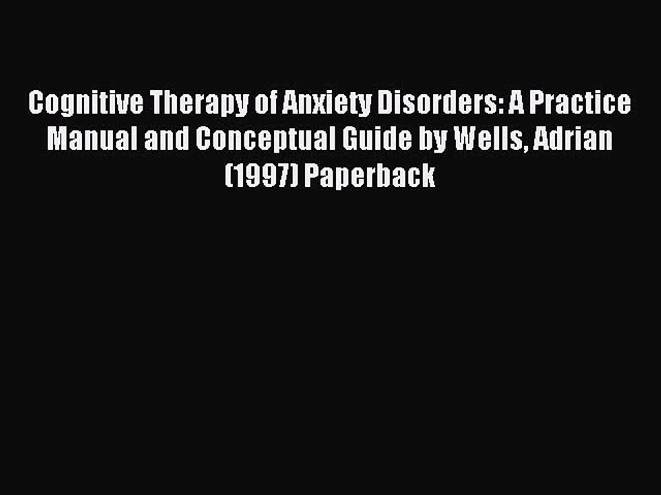 Read Cognitive Therapy of Anxiety Disorders: A Practice Manual and Conceptual Guide by Wells