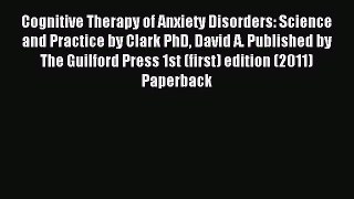 Read Cognitive Therapy of Anxiety Disorders: Science and Practice by Clark PhD David A. Published