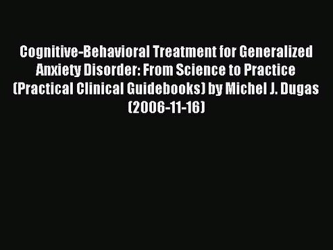 Read Cognitive-Behavioral Treatment for Generalized Anxiety Disorder: From Science to Practice