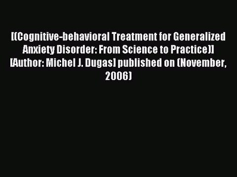 Read [(Cognitive-behavioral Treatment for Generalized Anxiety Disorder: From Science to Practice)]