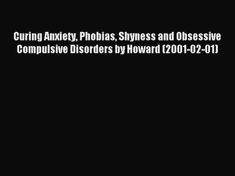 Read Curing Anxiety Phobias Shyness and Obsessive Compulsive Disorders by Howard (2001-02-01)