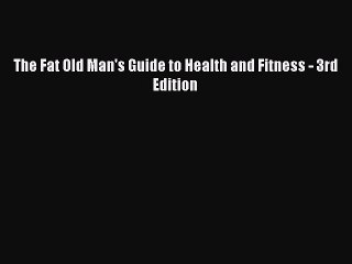 Download The Fat Old Man's Guide to Health and Fitness - 3rd Edition PDF Free