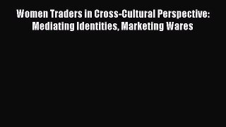 [PDF] Women Traders in Cross-Cultural Perspective: Mediating Identities Marketing Wares Download