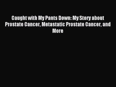 Read Caught with My Pants Down: My Story about Prostate Cancer Metastatic Prostate Cancer and