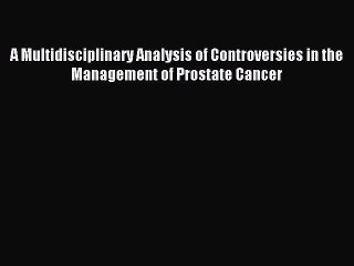Read A Multidisciplinary Analysis of Controversies in the Management of Prostate Cancer Ebook