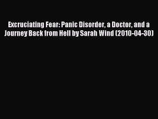 Read Excruciating Fear: Panic Disorder a Doctor and a Journey Back from Hell by Sarah Wind