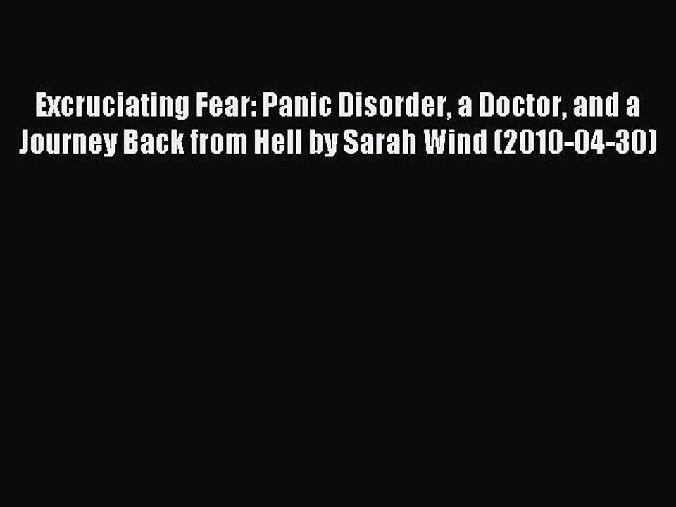 Read Excruciating Fear: Panic Disorder a Doctor and a Journey Back from Hell by Sarah Wind