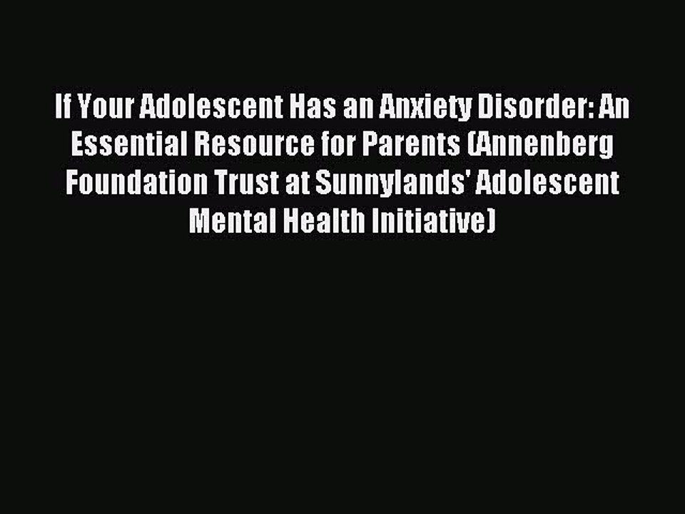 Read If Your Adolescent Has an Anxiety Disorder: An Essential Resource for Parents (Annenberg