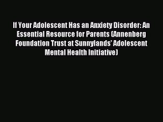 Read If Your Adolescent Has an Anxiety Disorder: An Essential Resource for Parents (Annenberg