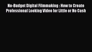 Read No-Budget Digital Filmmaking : How to Create Professional Looking Video for Little or