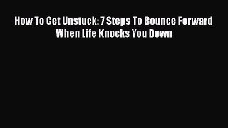 [PDF] How To Get Unstuck: 7 Steps To Bounce Forward When Life Knocks You Down Free Books