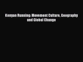 Read Kenyan Running: Movement Culture Geography and Global Change Ebook Free