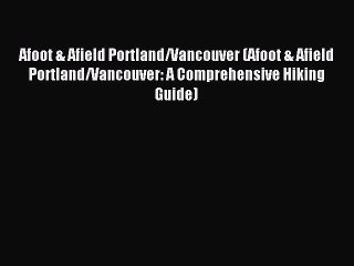 Read Afoot & Afield Portland/Vancouver (Afoot & Afield Portland/Vancouver: A Comprehensive