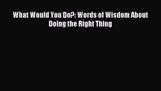 Read What Would You Do?: Words of Wisdom About Doing the Right Thing ebook textbooks