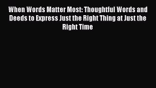 Read When Words Matter Most: Thoughtful Words and Deeds to Express Just the Right Thing at