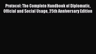 Read Protocol: The Complete Handbook of Diplomatic Official and Social Usage 25th Anniversary