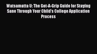 Read Watsamatta U: The Get-A-Grip Guide for Staying Sane Through Your Child's College Application