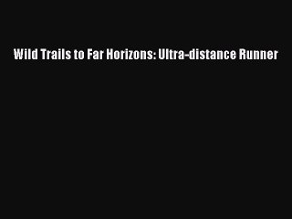 Read Wild Trails to Far Horizons: Ultra-distance Runner Ebook Free