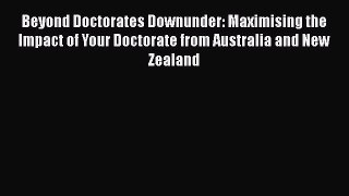 Download Beyond Doctorates Downunder: Maximising the Impact of Your Doctorate from Australia