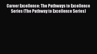 Read Career Excellence: The Pathways to Excellence Series (The Pathway to Excellence Series)