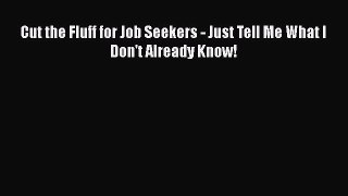 Download Cut the Fluff for Job Seekers - Just Tell Me What I Don't Already Know! PDF Free