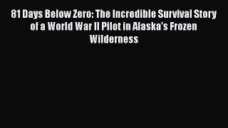 Read Books 81 Days Below Zero: The Incredible Survival Story of a World War II Pilot in Alaska's