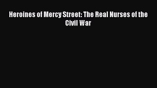 Download Books Heroines of Mercy Street: The Real Nurses of the Civil War Ebook PDF