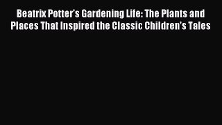 Read Beatrix Potter's Gardening Life: The Plants and Places That Inspired the Classic Children's