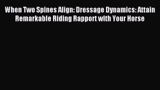 Read When Two Spines Align: Dressage Dynamics: Attain Remarkable Riding Rapport with Your Horse