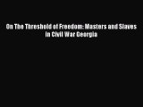 Read Books On The Threshold of Freedom: Masters and Slaves in Civil War Georgia ebook textbooks