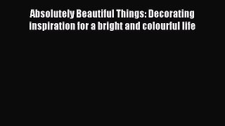 Read Absolutely Beautiful Things: Decorating inspiration for a bright and colourful life Ebook