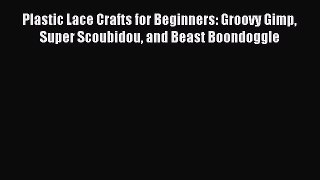 Read Plastic Lace Crafts for Beginners: Groovy Gimp Super Scoubidou and Beast Boondoggle PDF