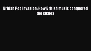 [PDF] British Pop Invasion: How British music conquered the sixties [Download] Online