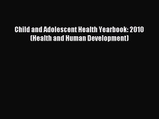 Download Child and Adolescent Health Yearbook: 2010 (Health and Human Development) Ebook Free
