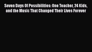 Read Seven Days Of Possibilities: One Teacher 24 Kids and the Music That Changed Their Lives