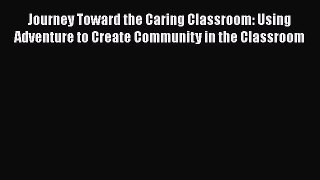 Download Journey Toward the Caring Classroom: Using Adventure to Create Community in the Classroom