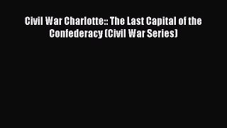 Read Books Civil War Charlotte:: The Last Capital of the Confederacy (Civil War Series) E-Book