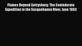 Read Books Flames Beyond Gettysburg: The Confederate Expedition to the Susquehanna River June