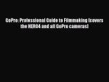 Read GoPro: Professional Guide to Filmmaking [covers the HERO4 and all GoPro cameras] PDF Online