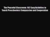 Read The Peaceful Classroom: 162 Easy Activities to Teach Preschoolers Compassion and Cooperation