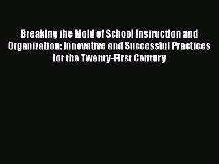 Read Breaking the Mold of School Instruction and Organization: Innovative and Successful Practices