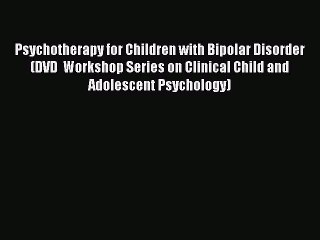 Download Psychotherapy for Children with Bipolar Disorder (DVD  Workshop Series on Clinical
