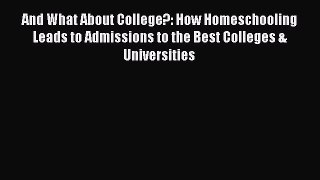 Read And What About College?: How Homeschooling Leads to Admissions to the Best Colleges &