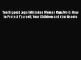 Read Ten Biggest Legal Mistakes Women Can Avoid: How to Protect Yourself Your Children and