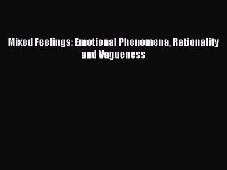 Read Mixed Feelings: Emotional Phenomena Rationality and Vagueness Ebook Free