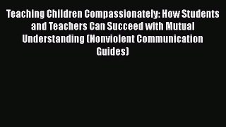 Read Teaching Children Compassionately: How Students and Teachers Can Succeed with Mutual Understanding